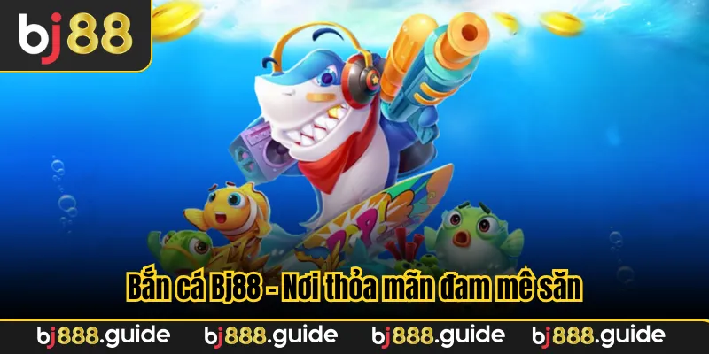 Bắn cá Bj88 - Nơi thỏa mãn đam mê săn