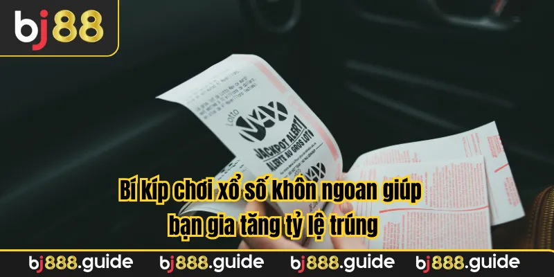 Bí kíp chơi xổ số khôn ngoan giúp bạn gia tăng tỷ lệ trúng