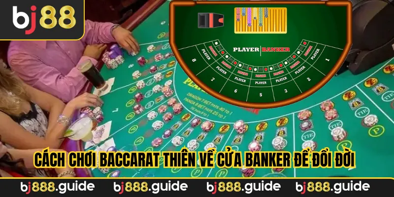 Cách chơi baccarat thiên về cửa Banker để đổi đời