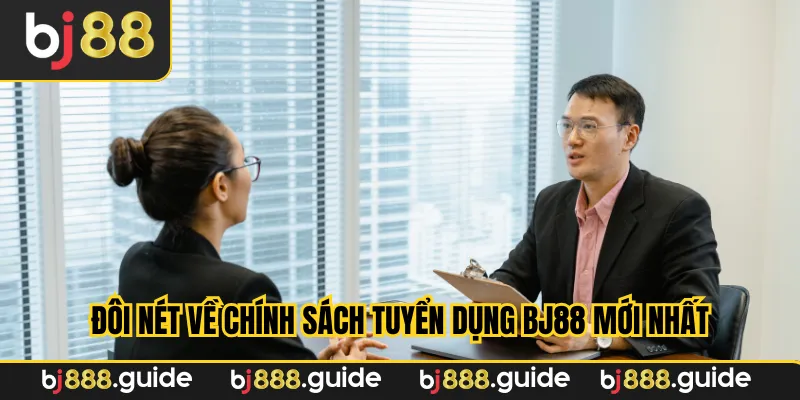 Đôi nét về chính sách tuyển dụng Bj88 mới nhất