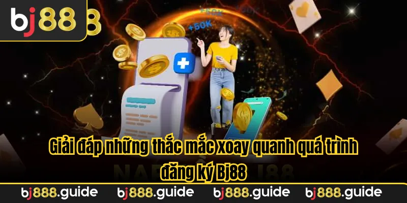 Giải đáp những thắc mắc xoay quanh quá trình đăng ký Bj88
