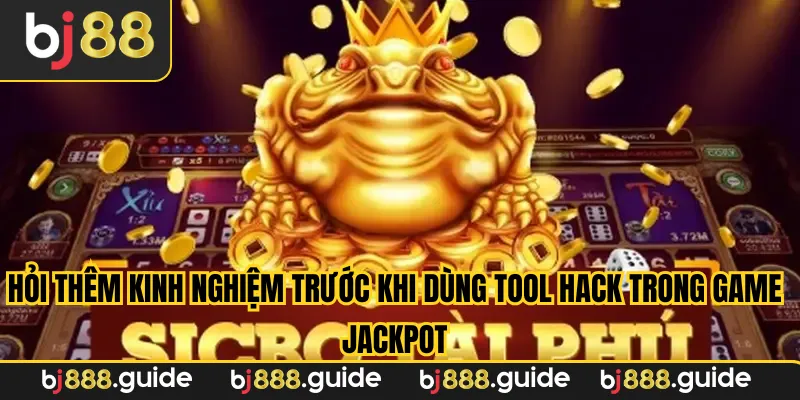 Hỏi thêm kinh nghiệm trước khi dùng tool hack trong game Jackpot