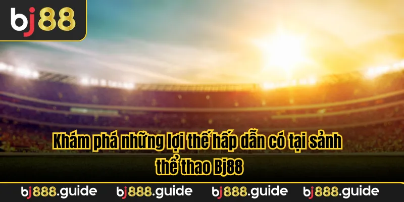 Khám phá những lợi thế hấp dẫn có tại sảnh thể thao Bj88
