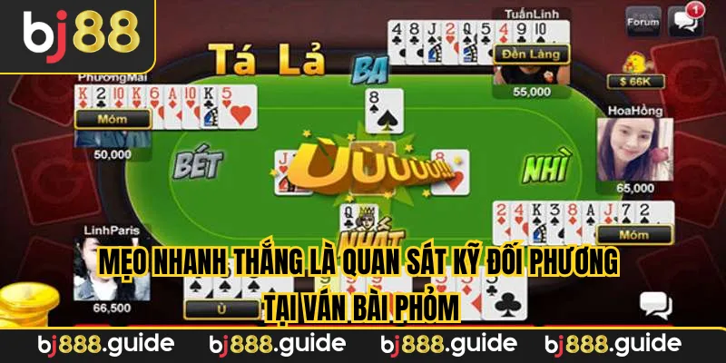 Mẹo nhanh thắng là quan sát kỹ đối phương tại ván bài phỏm
