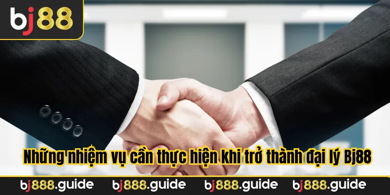 Những nhiệm vụ cần thực hiện khi trở thành đại lý Bj88