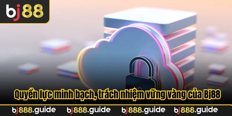 Quyền lực minh bạch, trách nhiệm vững vàng của Bj88