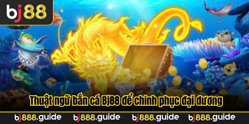 Thuật ngữ bắn cá Bj88 để chinh phục đại dương