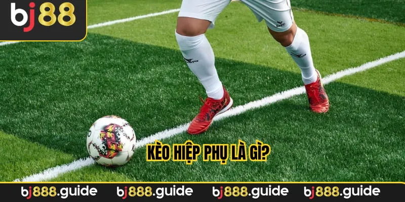 Tìm hiểu kèo hiệp phụ là gì