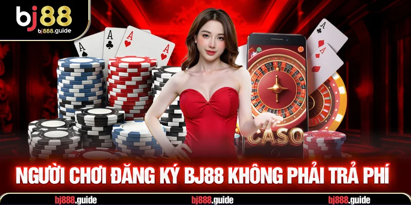 Người chơi đăng ký Bj88 không phải trả phí