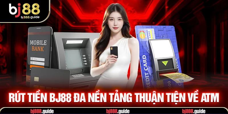 Rút tiền BJ88 đa nền tảng thuận tiện về atm