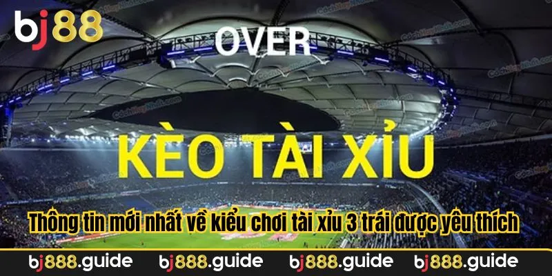 Thông tin mới nhất về kiểu chơi tài xỉu 3 trái được yêu thích