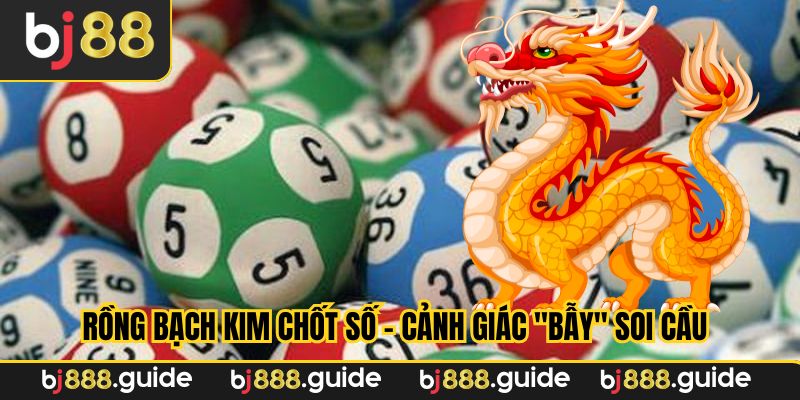 Rồng bạch kim chốt số - Cảnh giác "bẫy" soi cầu