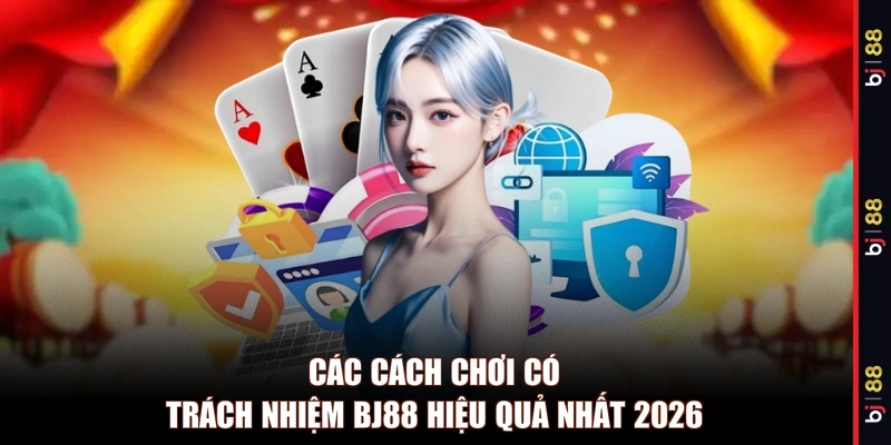 Các cách chơi có trách nhiệm BJ88 hiệu quả nhất 2026