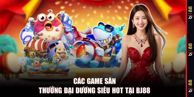 Các game săn thưởng đại dương siêu hot tại BJ88