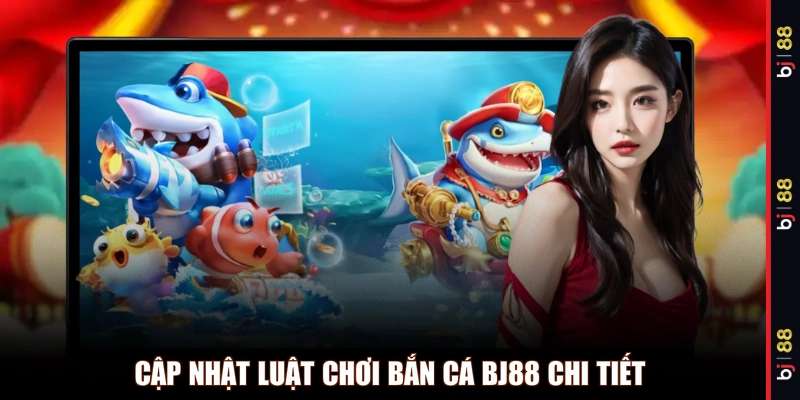 Cập nhật luật chơi bắn cá BJ88 chi tiết