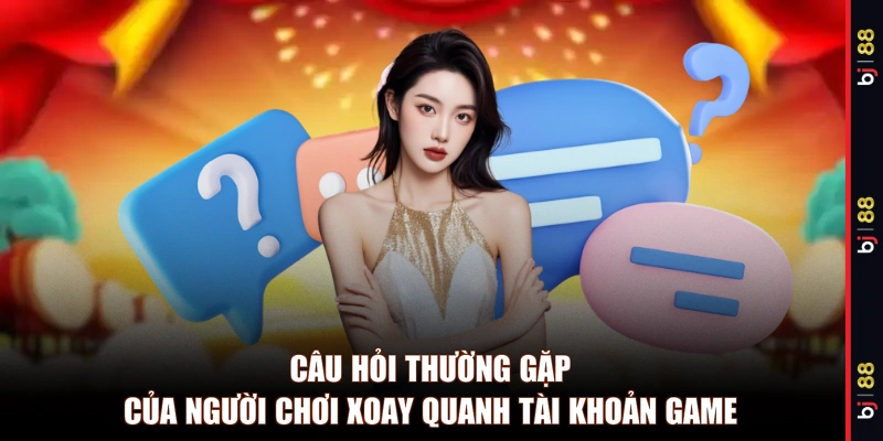 Câu hỏi thường gặp của người chơi xoay quanh tài khoản game