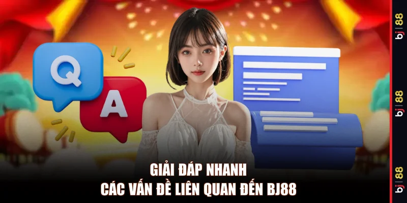 Giải đáp nhanh các vấn đề liên quan đến BJ88