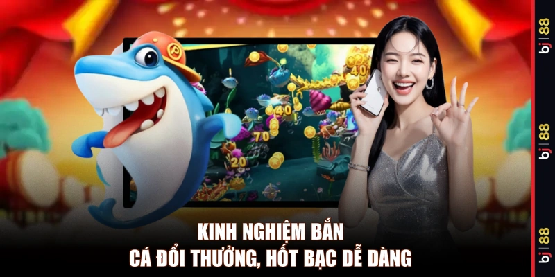 Kinh nghiệm bắn cá đổi thưởng, hốt bạc dễ dàng