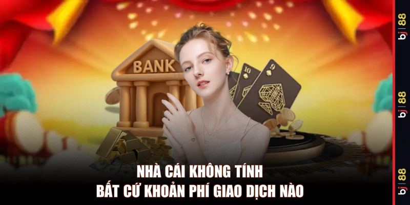 Nhà cái không tính bất cứ khoản phí giao dịch nào