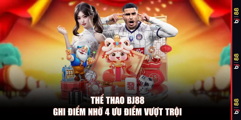 Thể thao BJ88 ghi điểm nhờ 4 ưu điểm vượt trội 