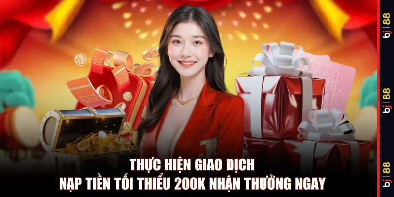 Thực hiện giao dịch nạp tiền tối thiểu 200K nhận thưởng ngay 